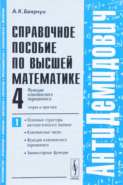 Обложка книги Справочное пособие по высшей математике. Том 4. Функции комплексного переменного. Теория и практика. Часть 1. Основные структуры математического анализа, комплексные числа, функции комплексного переменного, элементарные функции, А. К. Боярчук