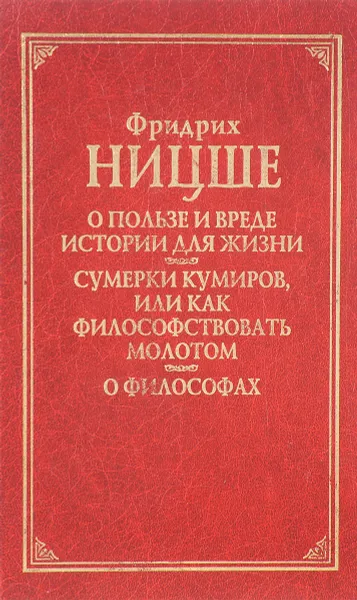 Обложка книги О пользе и правде истории для жизни. Сумерки кумиров, или Как философствовать молотом. О философии, Ф.Ницше