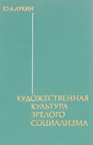 Обложка книги Художественная культура зрелого социализма, Ю.А. Лукин