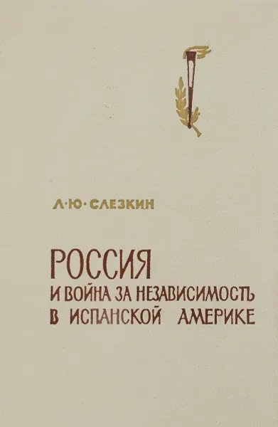 Обложка книги Россия и война за независимость в испанской Америке, Слезкин Л.Ю.