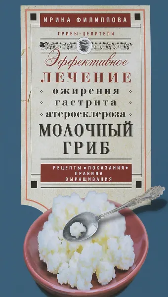 Обложка книги Молочный гриб. Эффектное лечение, ожирения, гастрита, атеросклероза, Ирина Филиппова