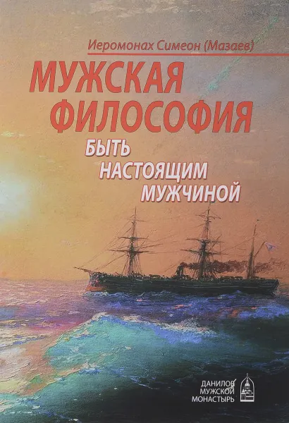 Обложка книги Мужская философия. Быть настоящим мужчиной, Иеромонах Симеон (Мазаев)