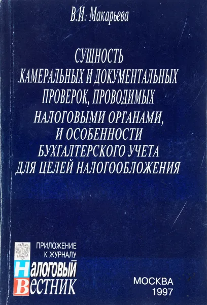 Обложка книги Сущность камеральных и документальных проверок, производимых налоговыми органами, и особенности бухгалтерского учета для целей налогообложения, В.И. Макарьева