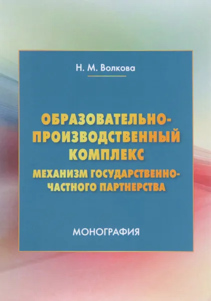 Обложка книги Образовательно-производственный комплекс. механизм государственно-частного партнерства, Н. М. Волкова