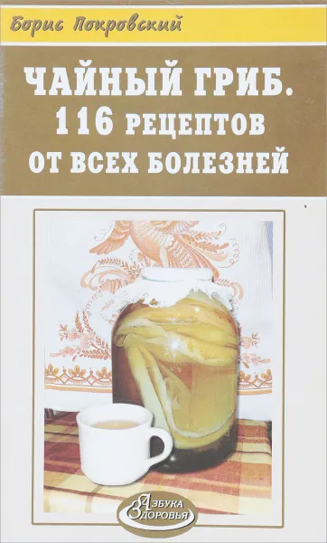 Обложка книги Чайный гриб. 116 рецептов от всех болезней, Б.Покровский