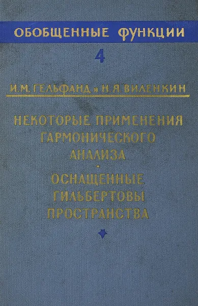 Обложка книги Обобщенные функции. Выпуск 4. Некоторые применения гармонического анализа. Оснащенные гильбертовы пространства, И.М. Гельфанд, Н.Я. Виленкин