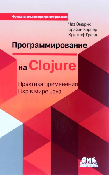 Обложка книги Программирование в Clojure: Практика применения Lisp в мире Java, Чаз Эмерик, Брайен Карпер, Кристоф Гранд