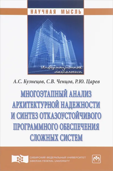 Обложка книги Многоэтапный анализ архитектурной надежности и синтез отказоустойчивого программного обеспечения сложных систем, А. С. Кузнецов, С. В. Ченцов, Р. Ю. Царев