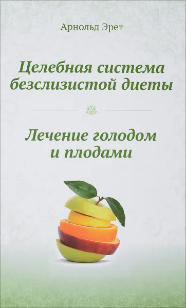 Обложка книги Целебная система безслизистой диеты. Лечение голодом и плодами, Арнольд Эрет