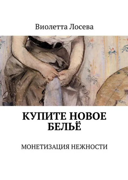 Обложка книги Купите новое бельё. Монетизация нежности, Лосева Виолетта