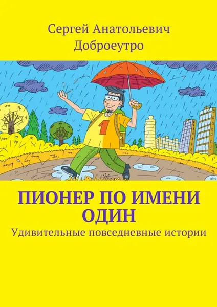 Обложка книги Пионер по имени Один. Удивительные повседневные истории, Доброеутро Сергей Анатольевич