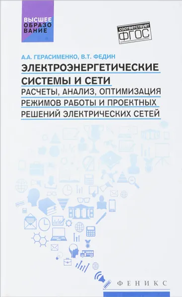 Обложка книги Электроэнергетические системы и сети. Расчеты, анализ, оптимизация режимов работы и проектных решений электрических сетей. Учебное пособие, А. А. Герасименко, В. Т. Федин