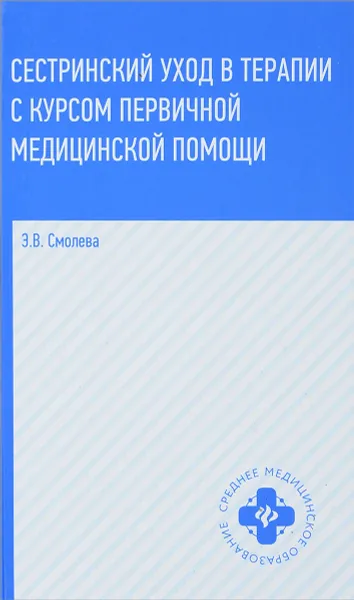 Обложка книги Сестринский уход в терапии с курсом первичной медицинской помощи. Учебное пособие, Э. В. Смолева