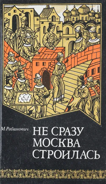 Обложка книги Не сразу Москва строилась, М.Рабинович