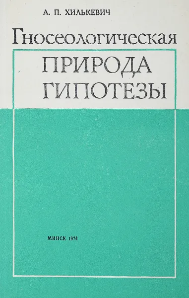 Обложка книги Гносеологическая природа гипотезы, А.П.Хилькевич
