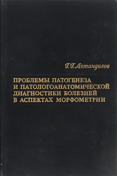 Обложка книги Проблемы патогенеза и патологоанатомической диагностики болезней в аспектах морфометрии, Г. Г. Автандилов