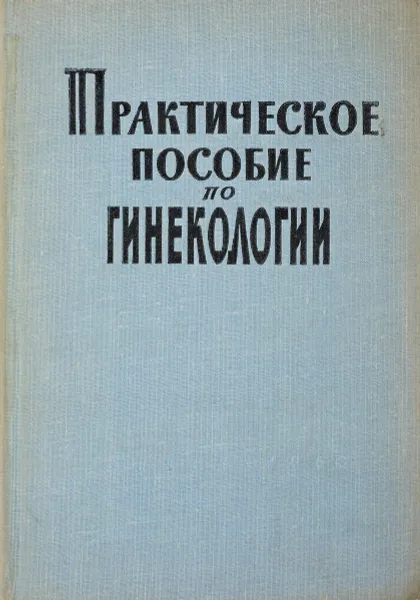 Обложка книги Практическое пособие по гинекологиии, Яковлев И.И., Старовойтов И.М