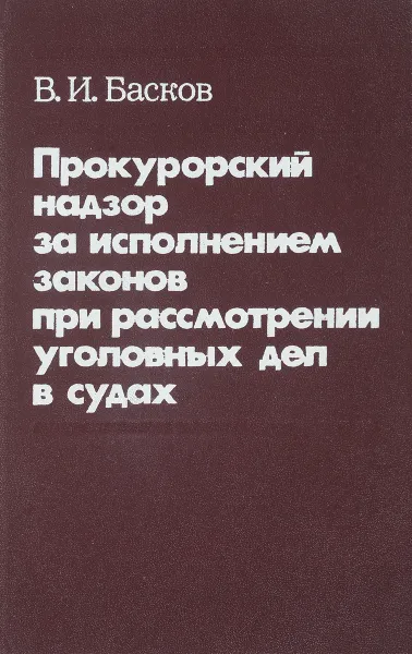 Обложка книги Прокурорский надзор за исполнением законов при рассмотрении уголовных дел в судах, В.И.Басков