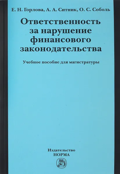 Обложка книги Ответственность за нарушение финансового законодательства. Учебное пособие для магистратуры, Е. Н. Горлова, А. А.Ситник, О. С. Соболь