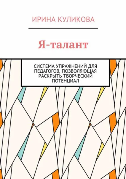 Обложка книги Я-талант. Система упражнений для педагогов, позволяющая раскрыть творческий потенциал, Куликова Ирина