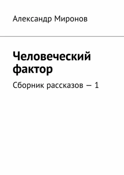 Обложка книги Человеческий фактор . Сборник рассказов — 1, Миронов Александр