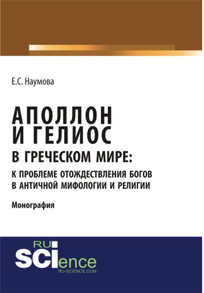 Обложка книги Аполлон и Гелиос в греческом мире. К проблеме отождествления богов в античной мифологии и религии, Наумова Е.С.