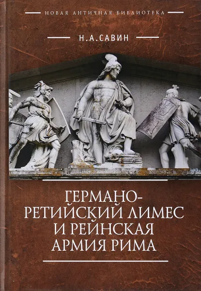 Обложка книги Германо-Ретийский лимес и Рейнская армия Рима, Н. А. Савин