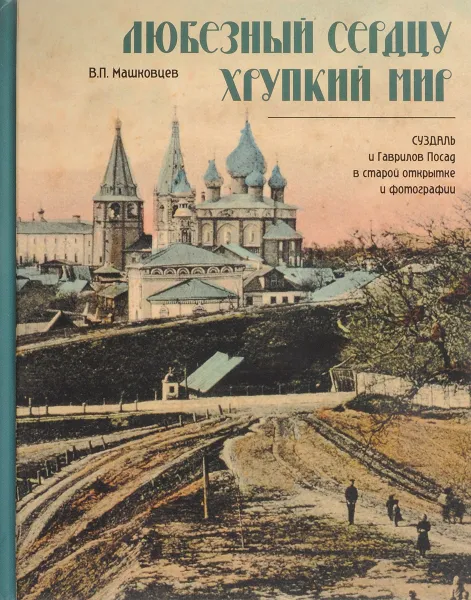 Обложка книги Любезный сердцу хрупкий мир. Суздаль и Гаврилов Посад в старой открытке и фотографии, В. П. Машковцев