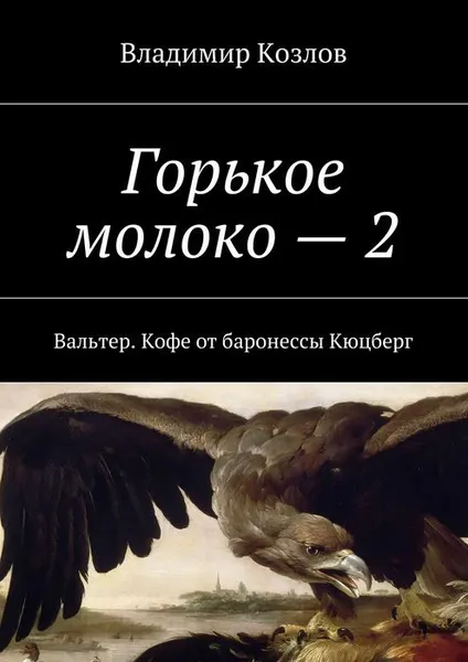 Обложка книги Горькое молоко — 2. Вальтер. Кофе от баронессы Кюцберг, Козлов Владимир