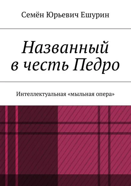 Обложка книги Названный в честь Педро. Интеллектуальная «мыльная опера», Ешурин Семён Юрьевич