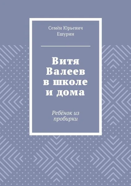 Обложка книги Витя Валеев в школе и дома. Ребёнок из пробирки, Ешурин Семён Юрьевич