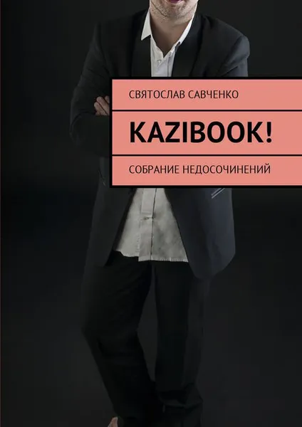 Обложка книги KAZIBOOK!. Собрание недосочинений, Савченко Святослав Владимирович
