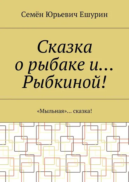 Обложка книги Сказка о рыбаке и… Рыбкиной!. «Мыльная»… сказка!, Ешурин Семён Юрьевич