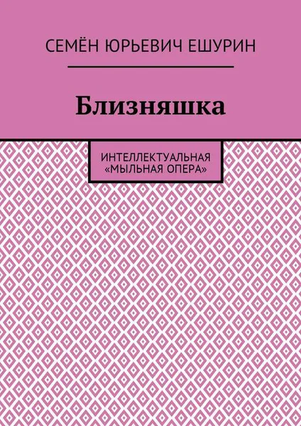 Обложка книги Близняшка. Интеллектуальная «мыльная опера», Ешурин Семён Юрьевич