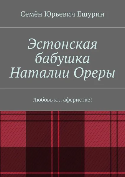 Обложка книги Эстонская бабушка Наталии Ореры. Любовь к… аферистке!, Ешурин Семён Юрьевич