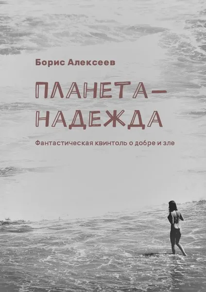 Обложка книги Планета-надежда. Фантастическая квинтоль о добре и зле, Алексеев Борис