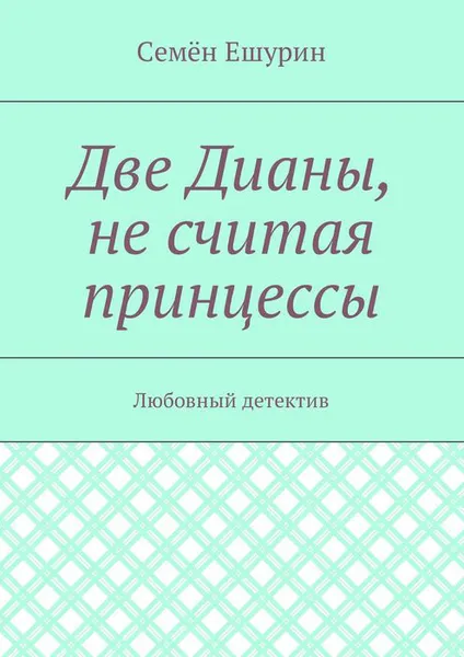 Обложка книги Две Дианы, не считая принцессы. Любовный детектив, Ешурин Семён Юрьевич