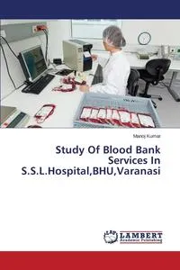 Обложка книги Study Of Blood Bank Services In S.S.L.Hospital,BHU,Varanasi, Kumar Manoj