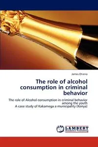 Обложка книги The role of alcohol consumption in criminal behavior, James Otieno