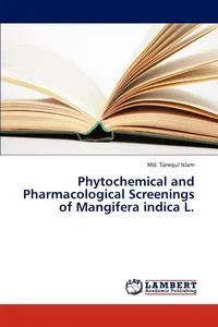 Обложка книги Phytochemical and Pharmacological Screenings of Mangifera Indica L., Islam MD Torequl