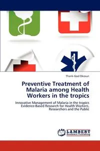 Обложка книги Preventive Treatment of Malaria Among Health Workers in the Tropics, Thank-God Okosun