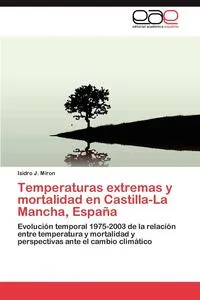 Обложка книги Temperaturas extremas y mortalidad en Castilla-La Mancha, Espana, Miron Isidro J.