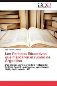 Обложка книги Las Politicas Educativas Que Marcaron El Rumbo de Argentina, Elsa Yolanda C. Ceres