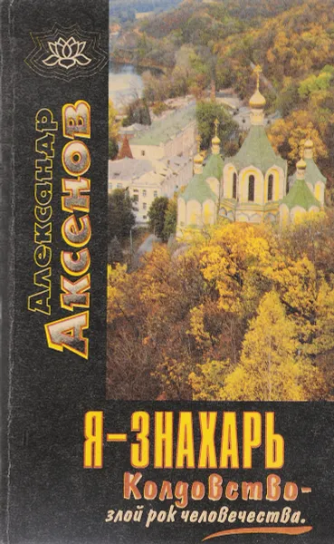 Обложка книги Я - знахарь. Колдовство - злой рок человечества, Аксенов А.П.