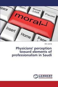 Обложка книги Physicians' Perception Toward Elements of Professionalism in Saudi, Jamal Amr