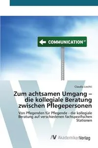 Обложка книги Zum achtsamen Umgang - die kollegiale Beratung zwischen Pflegepersonen, Liechti Claudia