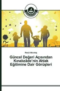 Обложка книги Guncel Degeri Ac?s?ndan K?nal?zade'nin Ahlak Egitimine Dair Gorusleri, Altuntas Resul