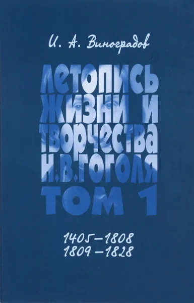 Обложка книги Летопись жизни и творчества Н. В. Гоголя. С родословной летописью. В 7 томах. Том 1. 1405-1808, 1809-1828, И. А. Виноградов