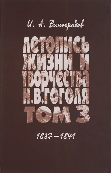 Обложка книги Летопись жизни и творчества Н. В. Гоголя. В 7 томах. Том 3. 1837-1841, И. А. Виноградов