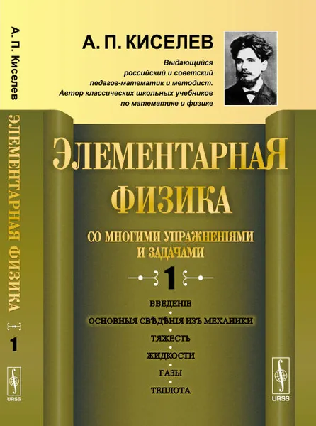 Обложка книги Элементарная физика для средних учебных заведений. Со многими упражнениями и задачами. Введение, основные сведения из механики, тяжесть, жидкости, газы, теплота, А. П. Киселев